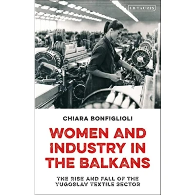Abbildung von Women and Industry in the Balkans: Rise Fall of Yugoslav Textile Sector
