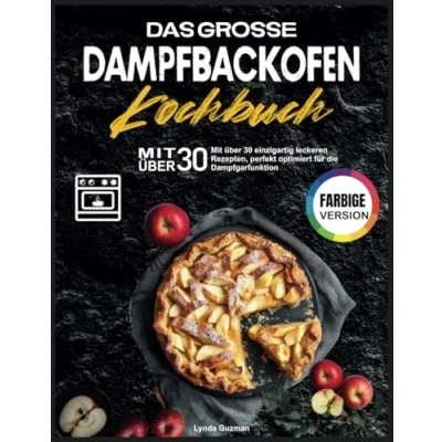 Abbildung von Das Grosse Dampfbackofen Kochbuch: Mit über 30 einzigartig leckeren Rezepten, perfekt optimiert für die Dampfgarfunktion