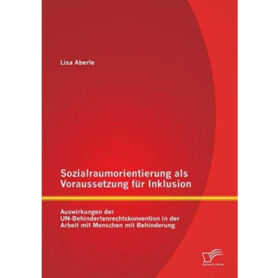 Abbildung von Sozialraumorientierung als Voraussetzung für Inklusion: Auswirkungen der Un Behindertenrechtskonvention in Arbeit mit Menschen Behinderung
