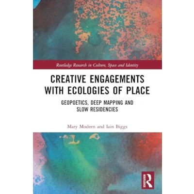 Abbildung von Creative Engagements With Ecologies of Place: Geopoetics, Deep Mapping and Slow Residencies (Routledge Research in Culture, Space Identity)