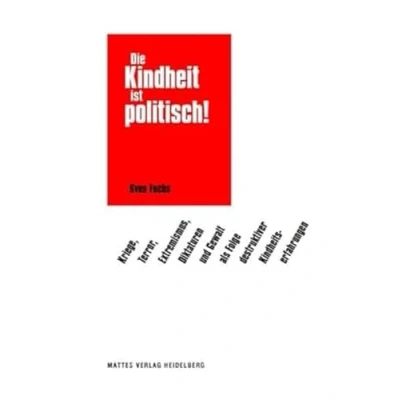 Abbildung von Die Kindheit ist politisch!: Kriege, Terror, Extremismus, Diktaturen und Gewalt als Folge destruktiver Kindheitserfahrungen