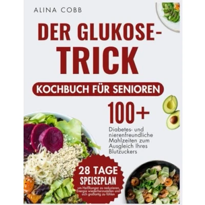 Abbildung von Der Glukose Trick Kochbuch für Senioren: Über 100 Diabetes und nierenfreundliche Mahlzeiten, um Ihren Blutzucker auszugleichen 28 Tage Speiseplan, Heißhunger zu reduzieren, voller Energie