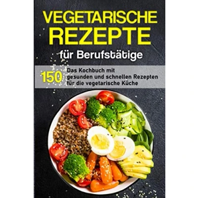 Abbildung von vegetarische Rezepte für Berufstätige: Das Kochbuch mit 150 gesunden und schnellen Rezepten die Küche (Kochbuch Berufstätige)