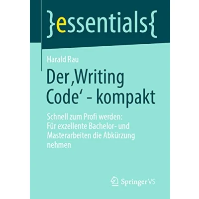 Abbildung von Der ‚Writing Code’ kompakt: Schnell zum Profi werden: Für exzellente Bachelor und Masterarbeiten die Abkürzung nehmen (essentials)