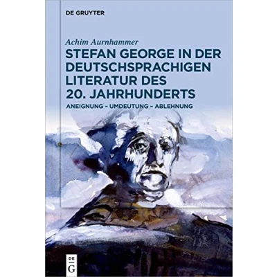 Abbildung von Stefan George in der deutschsprachigen Literatur des 20. Jahrhunderts: Aneignung Umdeutung Ablehnung