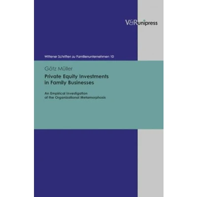 Abbildung von Private Equity Investments in Family Businesses: An Empirical Investigation of the Organizational Metamorphosis (Wittener Schriften zu Familienunternehmen, Band 10)