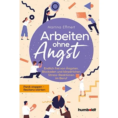 Abbildung von Arbeiten ohne Angst: Endlich frei von Ängsten, Blockaden und körperlichen Stress Reaktionen im Beruf. Panik stoppen Resilienz stärken