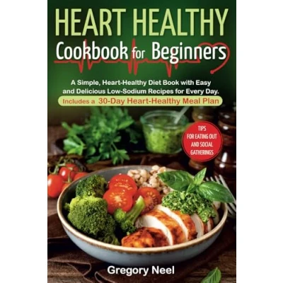 Abbildung von Heart Healthy Cookbook for Beginners: a Simple, Diet Book with Easy and Delicious Low Sodium Recipes Every Day. Includes 30 Day Meal Plan