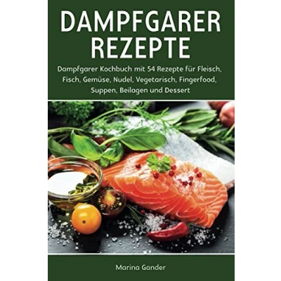 Abbildung von Dampfgarer Rezepte: Kochbuch mit 54 Rezepte für Fleisch, Fisch, Gemüse, Nudel, Vegetarisch, Fingerfood, Suppen, Beilagen und Dessert.