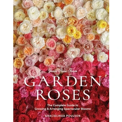 Abbildung von Grace Rose Farm: Garden Roses: The Complete Guide to Growing &amp; Arranging Spectacular Blooms