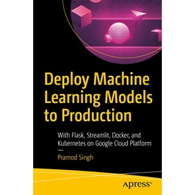 Abbildung von Deploy Machine Learning Models to Production: With Flask, Streamlit, Docker, and Kubernetes on Google Cloud Platform