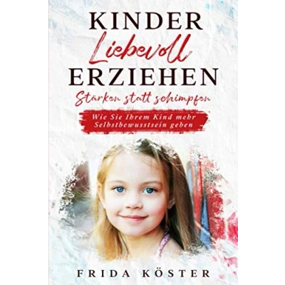 Abbildung von Kinder liebevoll erziehen. Stärken statt schimpfen.: Wie Sie Ihrem Kind mehr Selbstbewusstsein geben.