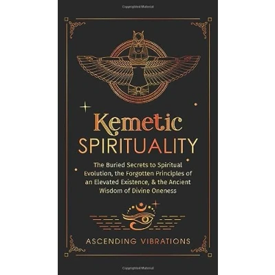 Abbildung von Kemetic Spirituality: the Buried Secrets to Spiritual Evolution, Forgotten Principles of an Elevated Existence, &amp; Ancient Wisdom Divine Oneness