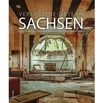 Abbildung von Bildband: Verlassene Orte in Sachsen. Lost Places Die Faszination des Vergänglichen: 120 brillante Fotografien setzen eindrucksvoll Szene. (Sutton Momentaufnahmen)