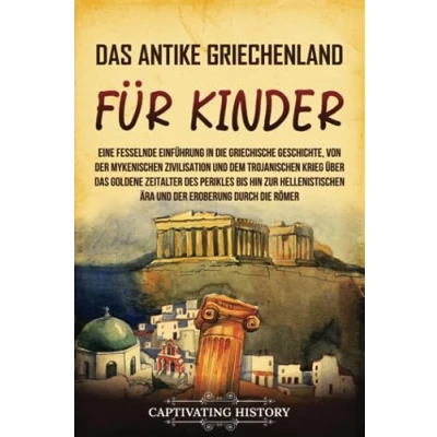 Abbildung von Das antike Griechenland für Kinder: Eine fesselnde Einführung in die griechische Geschichte, von der mykenischen Zivilisation und dem Trojanischen ... des Perikles bis hin (Geschichte Kinder)