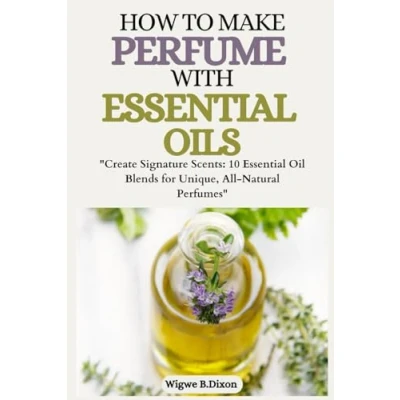 Abbildung von How to make perfume with Essential oils: &quot;Create Signature Scents: 10 Oil Blends for Unique, All Natural Perfumes&quot;