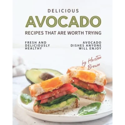 Abbildung von Delicious Avocado Recipes that are Worth Trying: Fresh and Deliciously Healthy Dishes Anyone Will Enjoy