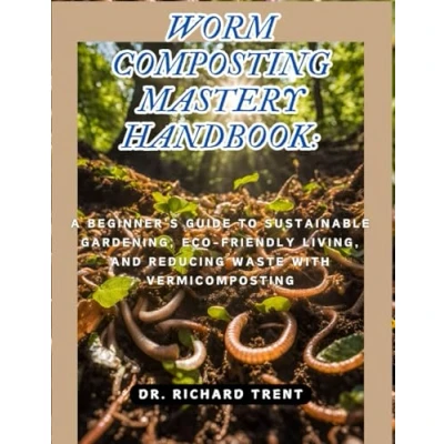 Abbildung von WORM COMPOSTING MASTERY HANDBOOK: A BEGINNER&#039;S GUIDE TO SUSTAINABLE GARDENING, ECO FRIENDLY LIVING, AND REDUCING WASTE WITH VERMICOMPOSTING.