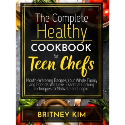 Abbildung von The Complete Healthy Cookbook for Teen Chefs: Mouth Watering Recipes Your Whole Family and Friends Will Love. Essential Cooking Techniques to Motivate Inspire.