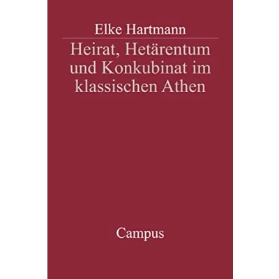 Abbildung von Heirat, Hetärentum und Konkubinat im klassischen Athen: Dissertationsschrift (Campus Historische Studien, 30)