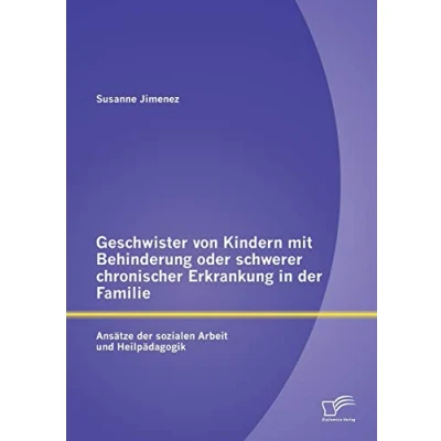 Abbildung von Geschwister von Kindern mit Behinderung oder schwerer chronischer Erkrankung in der Familie: Ansätze sozialen Arbeit und Heilpädagogik