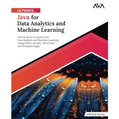 Abbildung von Ultimate Java for Data Analytics and Machine Learning: Unlock Java&#039;s Ecosystem Analysis Learning Using WEKA, JavaML, JFreeChart, Deeplearning4j (English Edition)
