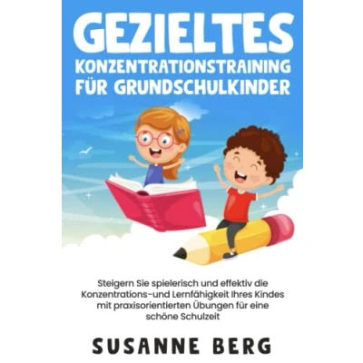 Abbildung von Gezieltes Konzentrationstraining für Grundschulkinder: Steigern Sie spielerisch und effektiv die Lernfähigkeit Ihres Kindes mit praxisorientierten Übungen eine unbeschwerte Schulzeit