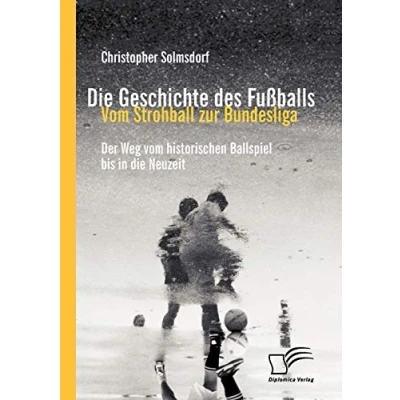 Abbildung von die Geschichte des Fußballs: vom Strohball zur Bundesliga: Der Weg historischen Ballspiel bis in Neuzeit