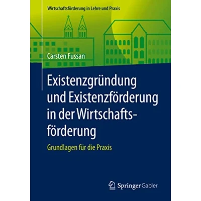Abbildung von Existenzgründung und Existenzförderung in der Wirtschaftsförderung: Grundlagen für die Praxis (Wirtschaftsförderung Lehre Praxis)