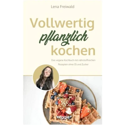 Abbildung von Vollwertig pflanzlich kochen: Das vegane Kochbuch mit nährstoffreichen Rezepten ohne Öl und Zucker (100 Prozent für eine gesunde vollwertige Ernährung)