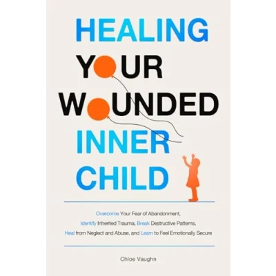 Abbildung von Healing Your Wounded Inner Child Overcome Fear of Abandonment, Identify Inherited Trauma, Break Destructive Patterns, Heal From Neglect and Abuse, Learn to Feel Emotionally Secure