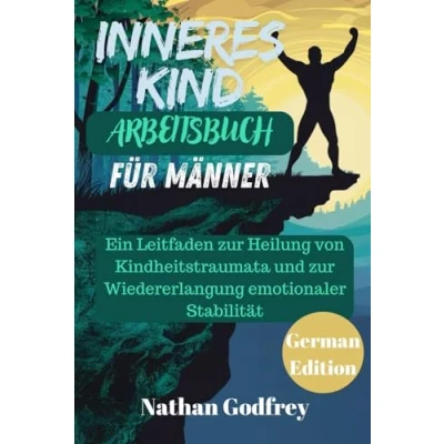 Abbildung von Inneres Kind Arbeitsbuch Für Männer: Ein Leitfaden Zur Heilung Von Kindheitstraumata Und Wiedererlangung Emotionaler Stabilität