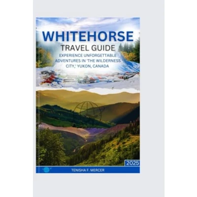Abbildung von WHITEHORSE TRAVEL GUIDE 2025: Experience Unforgettable Adventures in &#039;The Wilderness City,&#039; Yukon, Canada.