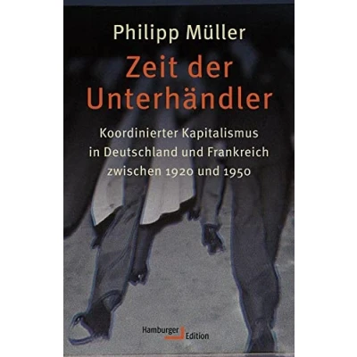 Abbildung von Zeit der Unterhändler: Koordinierter Kapitalismus in Deutschland und Frankreich zwischen 1920 1950