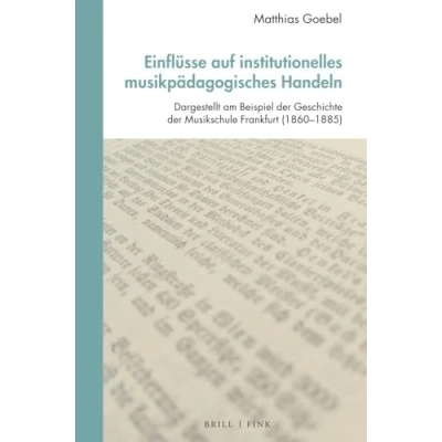 Abbildung von Einflüsse auf institutionelles musikpädagogisches Handeln: Dargestellt am Beispiel der Geschichte Musikschule Frankfurt (1860 1885) (Studien zur Historischen Musikpädagogik)