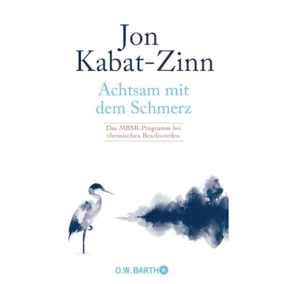 Abbildung von Achtsam mit dem Schmerz: Das MBSR Programm bei chronischen Beschwerden von Jon Kabat Zinn: Achtsamkeit für ein erfülltes Leben trotz chronischer Schmerzen.