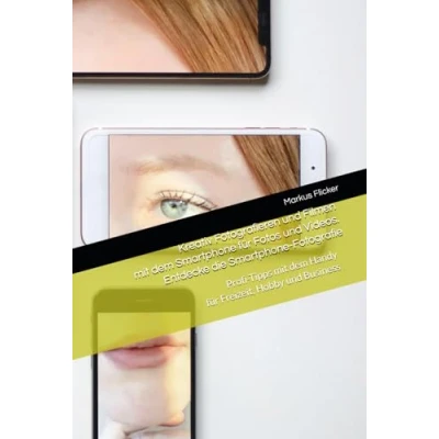 Abbildung von Kreativ Fotografieren und Filmen mit dem Smartphone für Fotos Videos. Entdecke die Fotografie: Profi Tipps Handy Freizeit, Hobby Business
