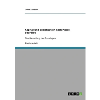 Abbildung von Kapital und Sozialisation nach Pierre Bourdieu: Eine Darstellung der Grundlagen