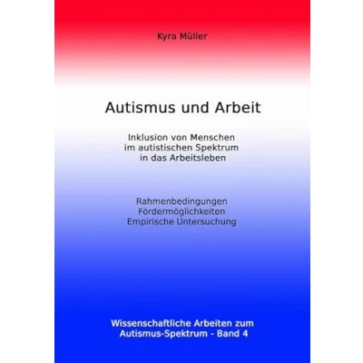 Abbildung von Autismus und Arbeit: Inklusion von Menschen im autistischen Spektrum in das Arbeitsleben (Wissenschaftliche Arbeiten zum Spektrum, Band 4)