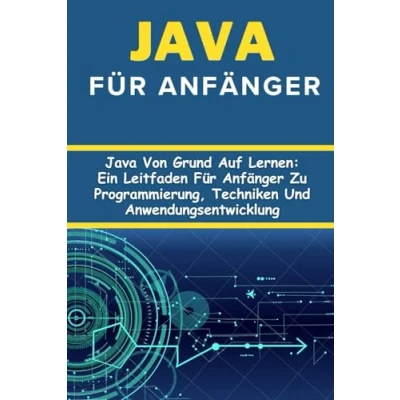 Abbildung von Java Für Anfänger: Von Grund Auf Lernen: Ein Leitfaden Anfänger Zu Programmierung, Techniken Und Anwendungsentwicklung
