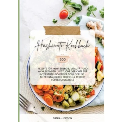 Abbildung von Hashimoto Kochbuch: 500 Rezepte für mehr Energie, Vitalität und Wohlbefinden (Köstliche Gerichte zur Unterstützung deiner Schilddrüse alltagstauglich, schnell perfekt Berufstätige)