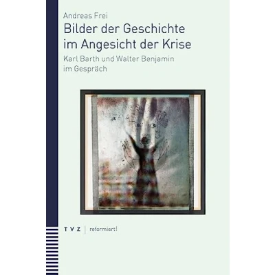 Abbildung von Bilder der Geschichte im Angesicht Krise: Karl Barth und Walter Benjamin Gespräch (reformiert!)
