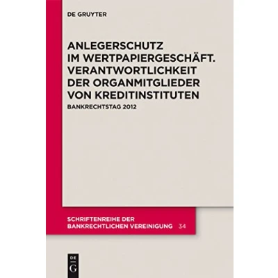 Abbildung von Anlegerschutz im Wertpapiergeschäft. Verantwortlichkeit der Organmitglieder von Kreditinstituten: Bankrechtstag 2012 (Schriftenreihe Bankrechtlichen Vereinigung, 34, Band 34)