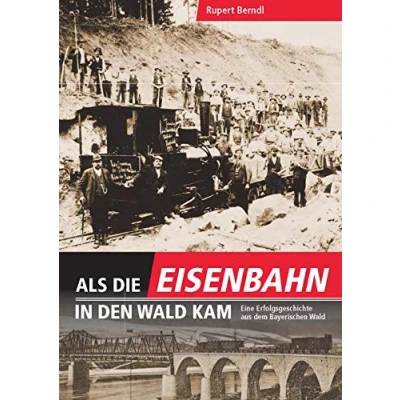 Abbildung von Als die Eisenbahn in den Wald kam: Eine Erfolgsgeschichte aus dem Bayerischen