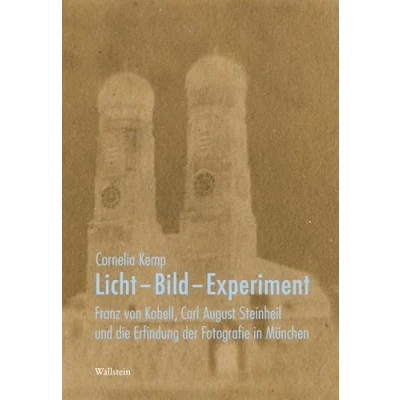 Abbildung von Licht Bild Experiment: Franz von Kobell, Carl August Steinheil und die Erfindung der Fotografie in München (Deutsches Museum. Abhandlungen Berichte Neue Folge)