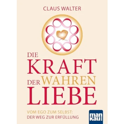 Abbildung von Die Kraft Der wahren Liebe: Vom Ego zum Selbst: Weg zur Erfüllung
