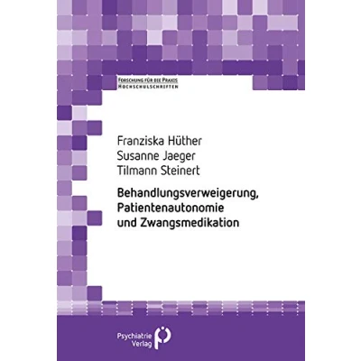 Abbildung von Behandlungsverweigerung, Patientenautonomie und Zwangsmedikation (Forschung fuer die Praxis Hochschulschriften)
