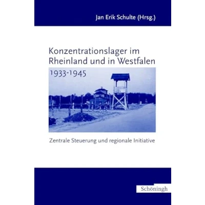 Abbildung von Konzentrationslager im Rheinland und in Westfalen 1933 1945. Zwischen zentraler Steuerung regionaler Initiative