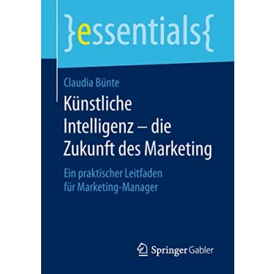Abbildung von Künstliche Intelligenz die Zukunft des Marketing: Ein praktischer Leitfaden für Marketing Manager (essentials)