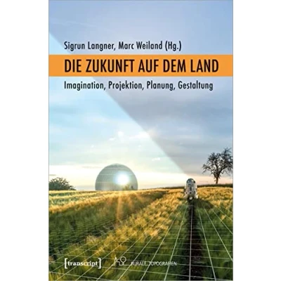 Abbildung von Die Zukunft auf dem Land: Imagination, Projektion, Planung, Gestaltung (Rurale Topografien)